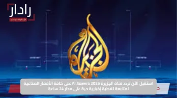 استقبل الآن تردد قناة الجزيرة Al Jazeera 2025 على كافة الأقمار الصناعية لمتابعة تغطية إخبارية حية على مدار 24 ساعة
