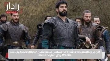 الآن عرض الحلقة 194 والأخيرة من مسلسل قيامة عثمان Kuruluş Osman على تردد قناة ATV وكل القنوات الناقلة