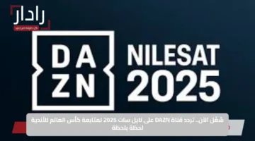 شغّل الآن.. تردد قناة DAZN على نايل سات 2025 لمتابعة كأس العالم للأندية لحظة بلحظة