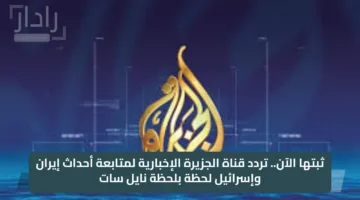 ثبتها الآن.. تردد قناة الجزيرة الإخبارية لمتابعة أحداث إيران وإسرائيل لحظة بلحظة نايل سات