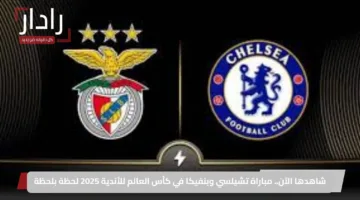 شاهدها الآن.. مباراة تشيلسي وبنفيكا في كأس العالم للأندية 2025 لحظة بلحظة