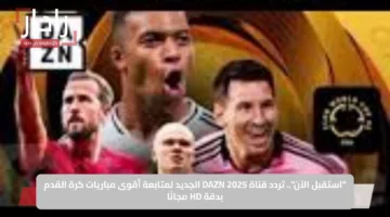“استقبل الآن”.. تردد قناة DAZN 2025 الجديد لمتابعة أقوى مباريات كرة القدم بدقة HD مجانًا