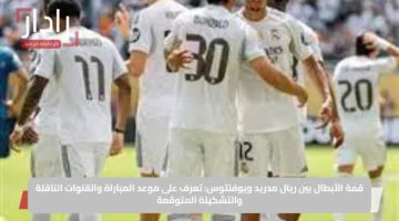 قمة الأبطال بين ريال مدريد ويوفنتوس: تعرف على موعد المباراة والقنوات الناقلة والتشكيلة المتوقعة