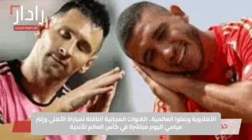 ترقبوا الحدث.. القنوات الناقلة ومعلقو مباراة الأهلي وإنتر ميامي في كأس العالم للأندية 2025