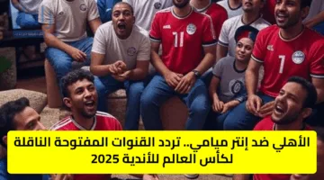الأهلي ضد إنتر ميامي.. تردد القنوات المفتوحة الناقلة لكأس العالم للأندية 2025