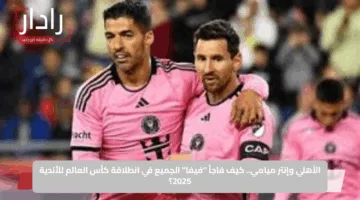 الأهلي وإنتر ميامي.. كيف فاجأ “فيفا” الجميع في انطلاقة كأس العالم للأندية 2025؟