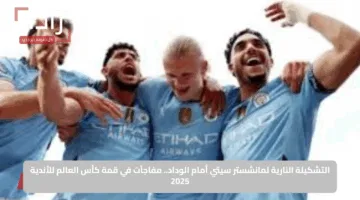التشكيلة النارية لمانشستر سيتي أمام الوداد.. مفاجآت في قمة كأس العالم للأندية 2025