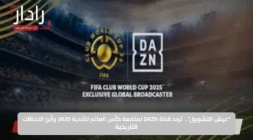 “عيش التشويق”.. تردد قناة DAZN لمتابعة كأس العالم للأندية 2025 وأبرز اللحظات التاريخية