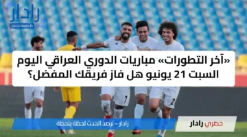«آخر التطورات» مباريات الدوري العراقي اليوم السبت 21 يونيو هل فاز فريقك المفضل؟