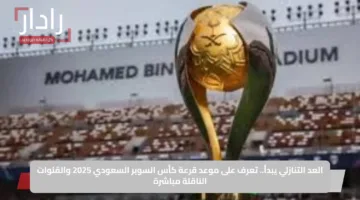 العد التنازلي يبدأ.. تعرف على موعد قرعة كأس السوبر السعودي 2025 والقنوات الناقلة مباشرة