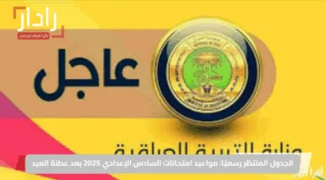 الجدول المنتظر رسميًا: مواعيد امتحانات السادس الإعدادي 2025 بعد عطلة العيد