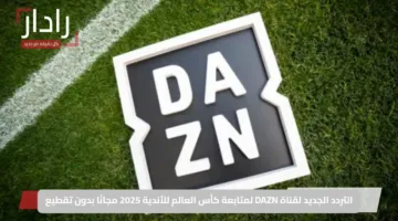 التردد الجديد لقناة DAZN لمتابعة كأس العالم للأندية 2025 مجانًا بدون تقطيع