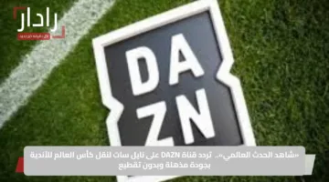 «شاهد الحدث العالمي».. تردد قناة DAZN على نايل سات لنقل كأس العالم للأندية بجودة مذهلة وبدون تقطيع