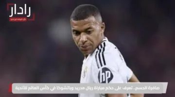 صافرة الحسم.. تعرف على حكم مباراة ريال مدريد وباتشوكا في كأس العالم للأندية
