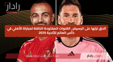 الحق نزلها على الرسيفر.. القنوات المفتوحة الناقلة لمباراة الأهلي في كأس العالم للأندية 2025