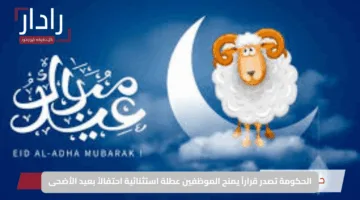 الحكومة تصدر قراراً يمنح الموظفين عطلة استثنائية احتفالاً بعيد الأضحى