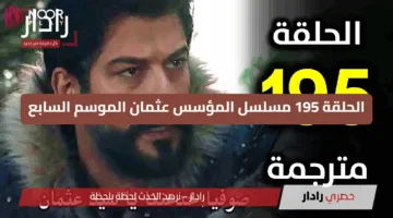 “اضبطها فورًا” تردد القنوات الناقلة الحلقة 195 مسلسل المؤسس عثمان الموسم السابع… مفاجآت وأحداث جديدة