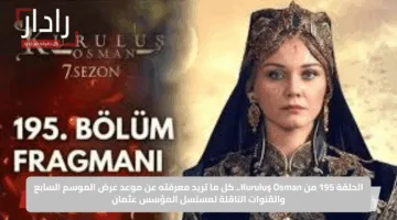 الحلقة 195 من Kuruluş Osman.. كل ما تريد معرفته عن موعد عرض الموسم السابع والقنوات الناقلة لمسلسل المؤسس عثمان