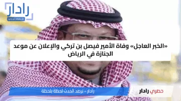 «الخبر العاجل» وفاة الأمير فيصل بن تركي والإعلان عن موعد الجنازة في الرياض