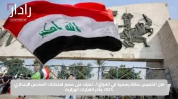 هل الخميس عطلة رسمية في العراق؟.. تعرّف على مصير امتحانات السادس الإعدادي 2025 وآخر القرارات الوزارية