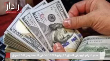 سعر الدولار اليوم في العراق 27 يونيو 2025.. ثبات في الأسعار يعزز ثقة السوق