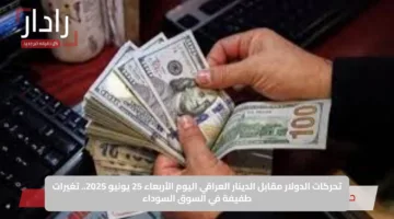 تحركات الدولار مقابل الدينار العراقي اليوم الأربعاء 25 يونيو 2025.. تغيرات طفيفة في السوق السوداء