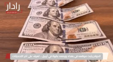 الدولار يثبت موقعه في بغداد ويصعد بقوة في أربيل… تعرف على آخر التحديثات