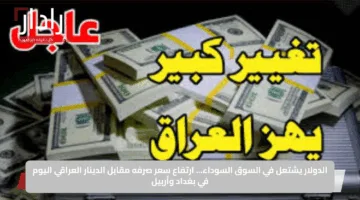 الدولار يشتعل في السوق السوداء… ارتفاع سعر صرفه مقابل الدينار العراقي اليوم في بغداد وأربيل