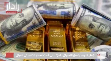 ارتفاع الدولار يشعل الأسواق.. تعرّف على أحدث أسعار الذهب في العراق