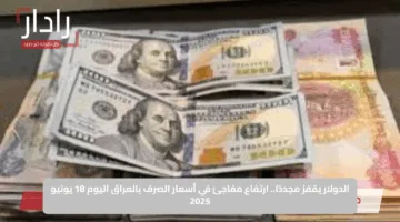 الدولار يقفز مجددًا.. ارتفاع مفاجئ في أسعار الصرف بالعراق اليوم 18 يونيو 2025