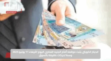 الدينار الكويتي يثبت موقعه أمام الجنيه المصري اليوم الأربعاء 11 يونيو 2025 وسط تحركات طفيفة بالسوق