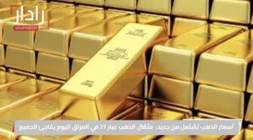 أسعار الذهب تشتعل من جديد.. مثقال الذهب عيار 21 في العراق اليوم يفاجئ الجميع