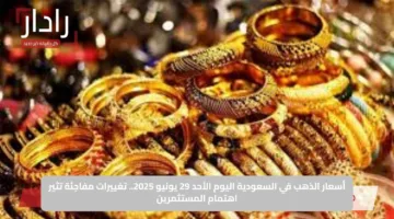 أسعار الذهب في السعودية اليوم الأحد 29 يونيو 2025.. تغييرات مفاجئة تثير اهتمام المستثمرين