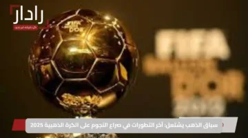سباق الذهب يشتعل: آخر التطورات في صراع النجوم على الكرة الذهبية 2025