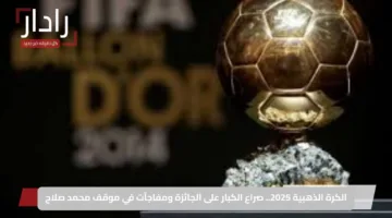 الكرة الذهبية 2025.. صراع الكبار على الجائزة ومفاجآت في موقف محمد صلاح