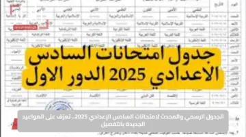 الجدول الرسمي والمحدث لامتحانات السادس الإعدادي 2025.. تعرّف على المواعيد الجديدة بالتفصيل
