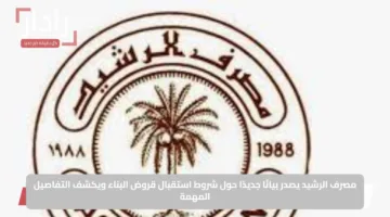 مصرف الرشيد يصدر بيانًا جديدًا حول شروط استقبال قروض البناء ويكشف التفاصيل المهمة