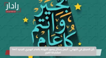 كُن السباق في التهاني.. أجمل رسائل وصور التهنئة بالعام الهجري الجديد 1447 لمشاركة الفرح