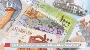 الليرة السورية تواصل الهبوط أمام الدولار.. هل يلوح الاستقرار في الأفق؟