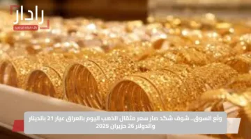 ولّع السوق.. شوف شگد صار سعر مثقال الذهب اليوم بالعراق عيار 21 بالدينار والدولار 26 حزيران 2025