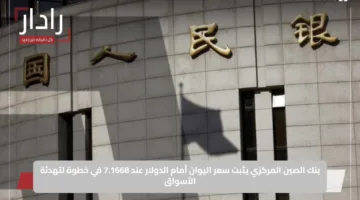 بنك الصين المركزي يثبت سعر اليوان أمام الدولار عند 7.1668 في خطوة لتهدئة الأسواق