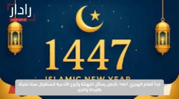 ابدأ العام الهجري 1447 بأجمل رسائل التهنئة وأروع الأدعية لاستقبال سنة مليئة بالبركة والخير