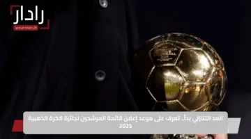 العد التنازلي بدأ.. تعرف على موعد إعلان قائمة المرشحين لجائزة الكرة الذهبية 2025