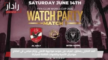 العد التنازلي ينطلق.. تعرف على موعد مواجهة الأهلي وإنتر ميامي في افتتاح مونديال الأندية والقنوات الناقلة للمباراة