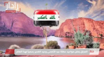 العراق يعلن مواعيد عطلة عيد الأضحى وعيد الغدير رسمياً لهذا العام
