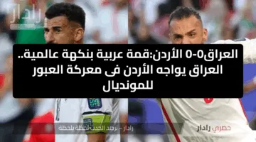 العراق0-0 الأردن:قمة عربية بنكهة عالمية.. العراق يواجه الأردن فى معركة العبور للمونديال