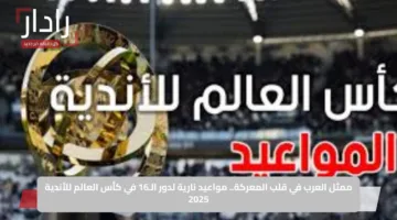 ممثل العرب في قلب المعركة.. مواعيد نارية لدور الـ16 في كأس العالم للأندية 2025