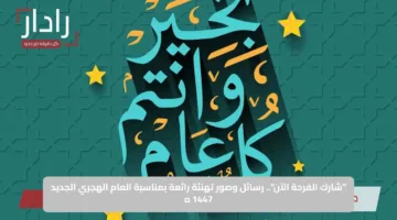 “شارك الفرحة الآن”.. رسائل وصور تهنئة رائعة بمناسبة العام الهجري الجديد 1447 هـ