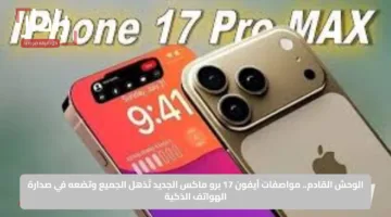 الوحش القادم.. مواصفات آيفون 17 برو ماكس الجديد تُذهل الجميع وتضعه في صدارة الهواتف الذكية