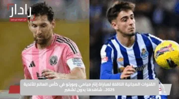 القنوات المجانية الناقلة لمباراة إنتر ميامي وبورتو في كأس العالم للأندية 2025.. شاهدها بدون تشفير
